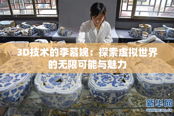 3D技术的李慕婉：探索虚拟世界的无限可能与魅力