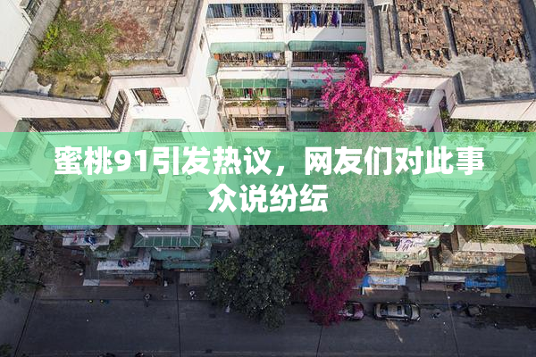 蜜桃91引发热议，网友们对此事众说纷纭