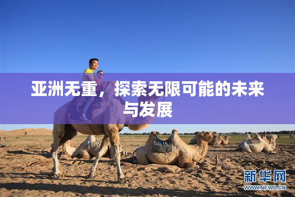 亚洲无重，探索无限可能的未来与发展