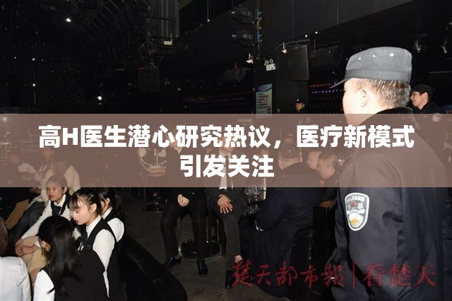 高H医生潜心研究热议，医疗新模式引发关注
