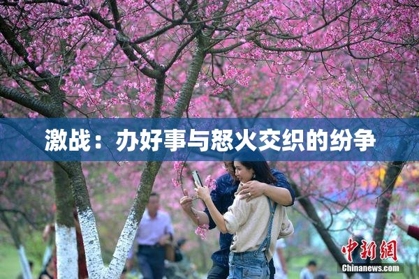 激战：办好事与怒火交织的纷争