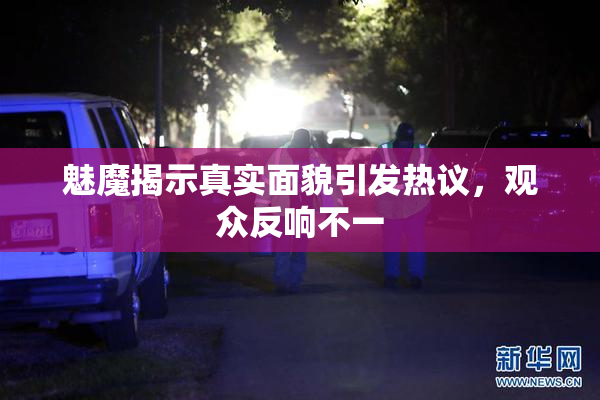 魅魔揭示真实面貌引发热议，观众反响不一