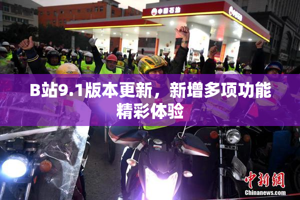 B站9.1版本更新，新增多项功能精彩体验