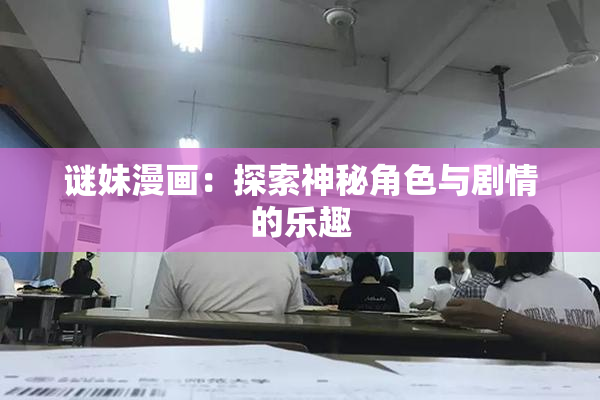 谜妹漫画：探索神秘角色与剧情的乐趣