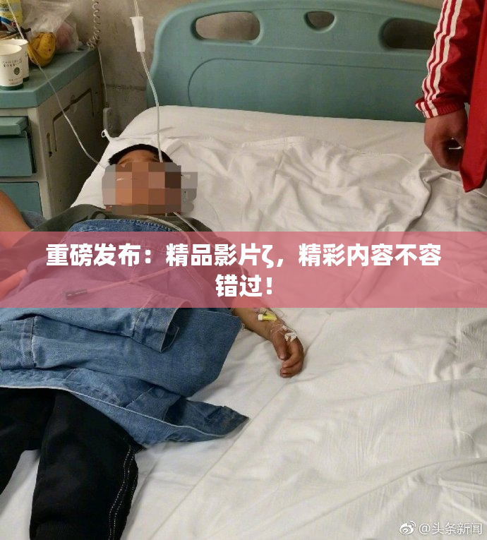 重磅发布：精品影片ζ，精彩内容不容错过！