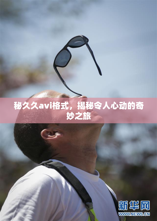 秘久久avi格式，揭秘令人心动的奇妙之旅
