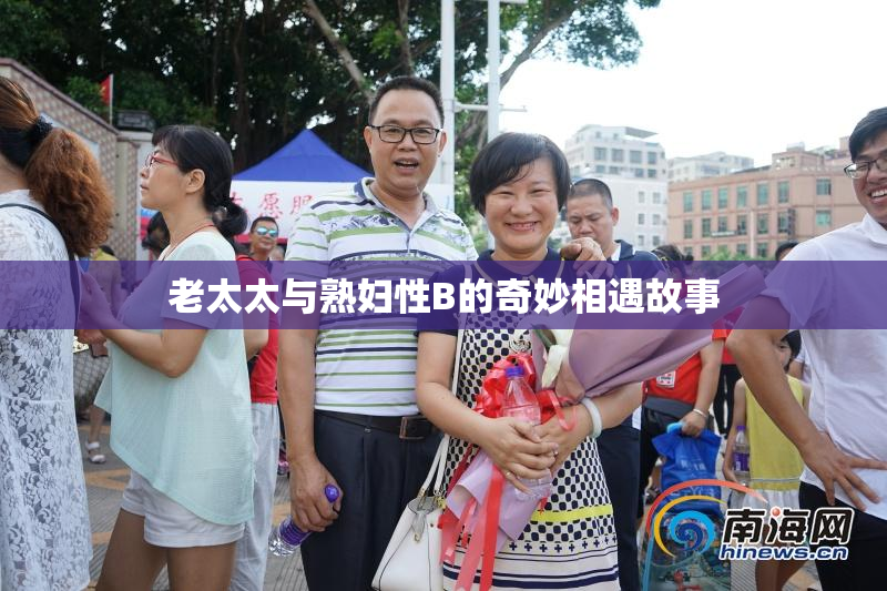 老太太与熟妇性B的奇妙相遇故事