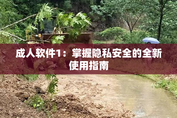 成人软件1：掌握隐私安全的全新使用指南