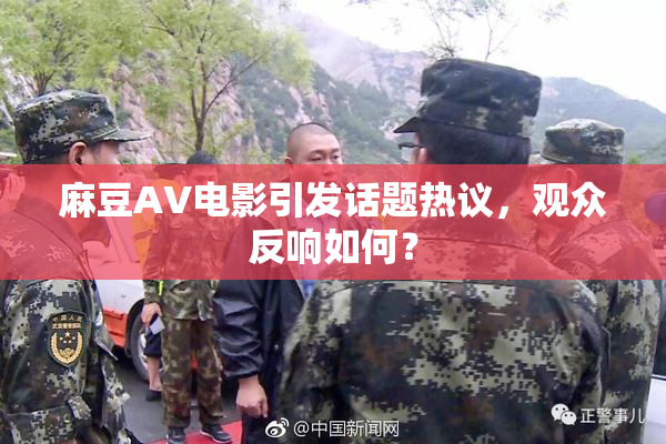 麻豆AV电影引发话题热议，观众反响如何？