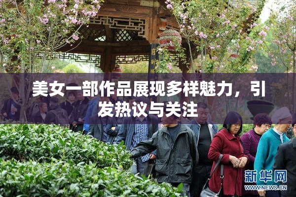 美女一部作品展现多样魅力，引发热议与关注