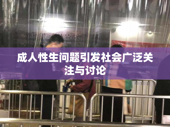 成人性生问题引发社会广泛关注与讨论