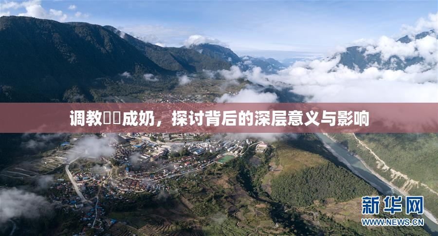 调教妺妺成奶，探讨背后的深层意义与影响