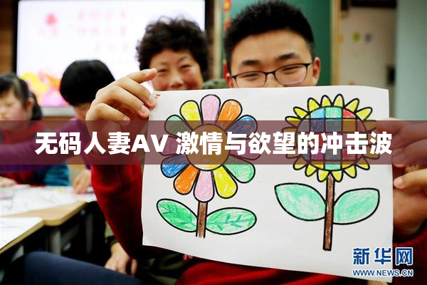 无码人妻AV 激情与欲望的冲击波