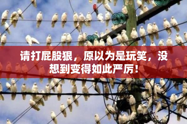 请打屁股狠，原以为是玩笑，没想到变得如此严厉！