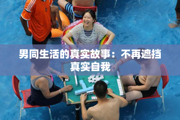 男同生活的真实故事：不再遮挡真实自我