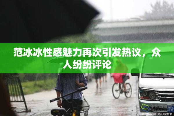 范冰冰性感魅力再次引发热议，众人纷纷评论