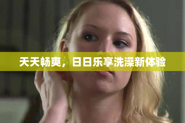 天天畅爽，日日乐享洗澡新体验