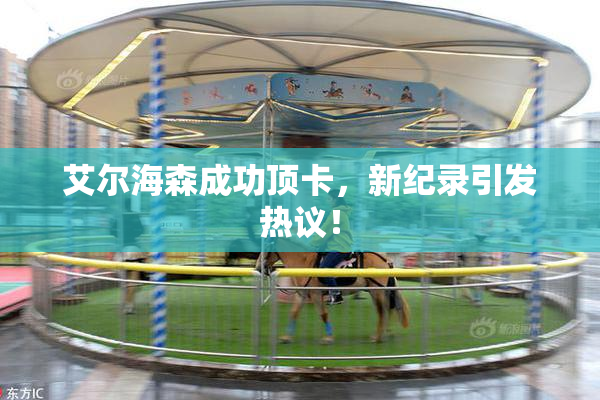 艾尔海森成功顶卡，新纪录引发热议！