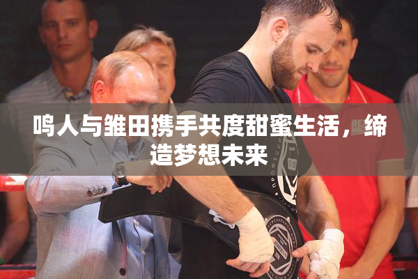 鸣人与雏田携手共度甜蜜生活，缔造梦想未来