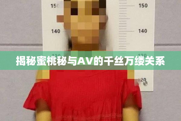 揭秘蜜桃秘与AV的千丝万缕关系