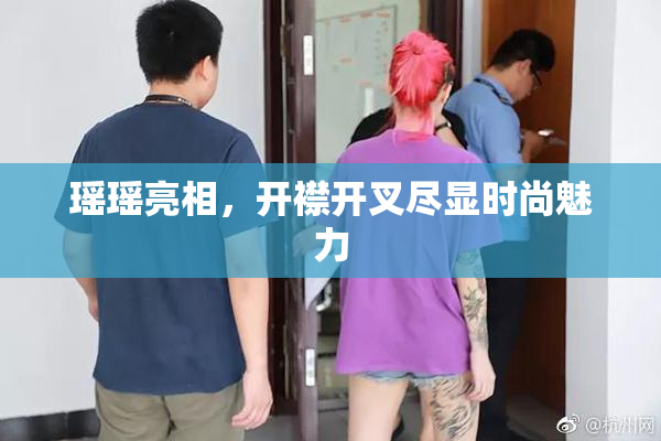 瑶瑶亮相，开襟开叉尽显时尚魅力