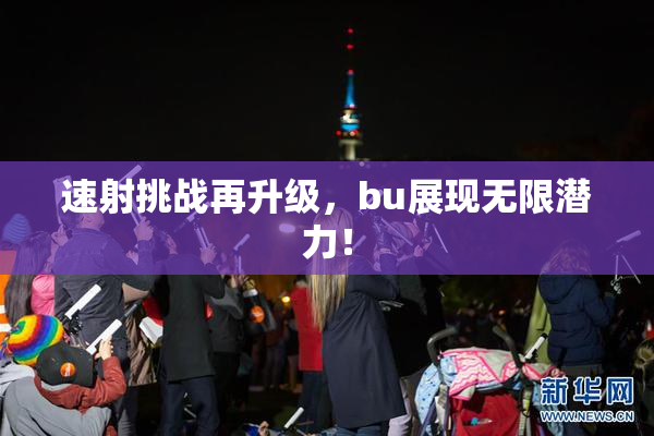 速射挑战再升级，bu展现无限潜力！