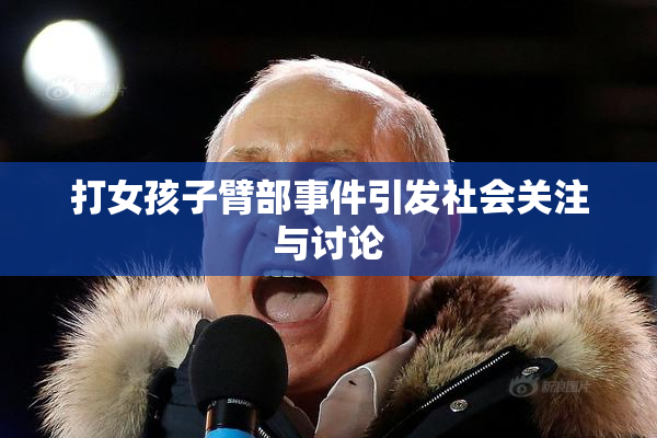 打女孩子臂部事件引发社会关注与讨论