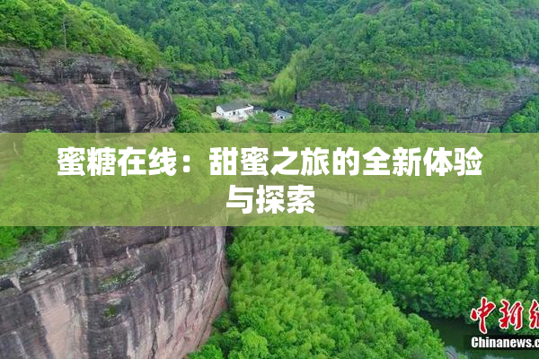 蜜糖在线：甜蜜之旅的全新体验与探索