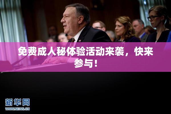 免费成人秘体验活动来袭，快来参与！
