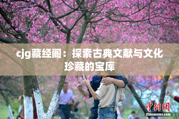 cjg藏经阁：探索古典文献与文化珍藏的宝库