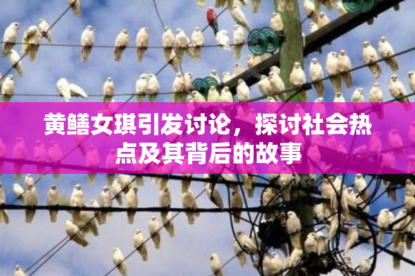 黄鳝女琪引发讨论，探讨社会热点及其背后的故事