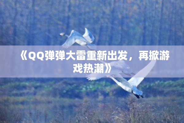 《QQ弹弹大雷重新出发，再掀游戏热潮》