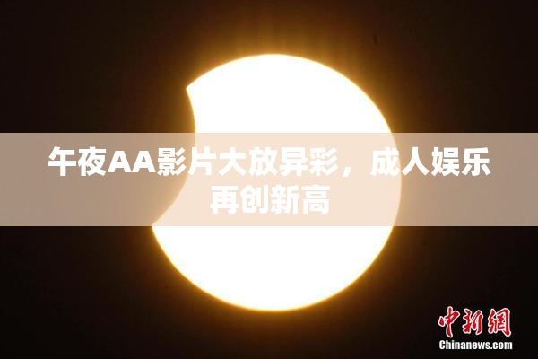 午夜AA影片大放异彩，成人娱乐再创新高