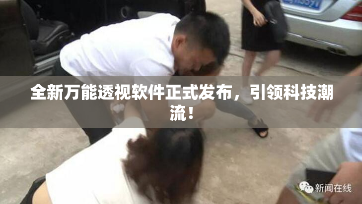 全新万能透视软件正式发布，引领科技潮流！