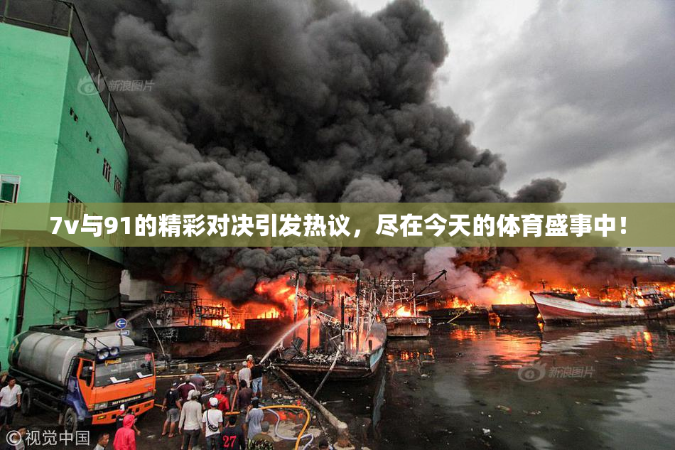 7v与91的精彩对决引发热议，尽在今天的体育盛事中！