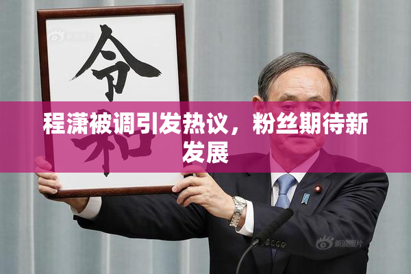 程潇被调引发热议，粉丝期待新发展