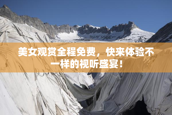 美女观赏全程免费，快来体验不一样的视听盛宴！