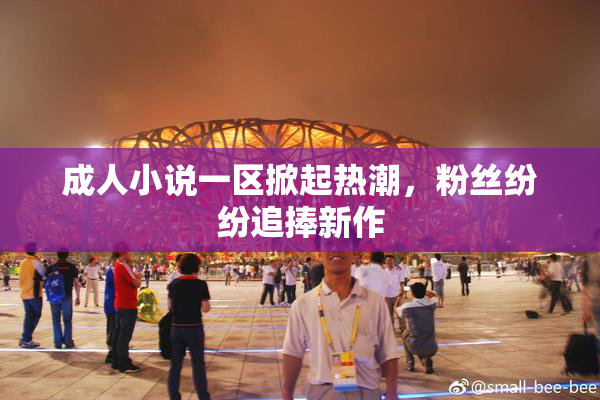 成人小说一区掀起热潮，粉丝纷纷追捧新作
