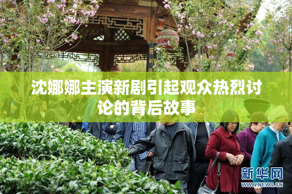 沈娜娜主演新剧引起观众热烈讨论的背后故事