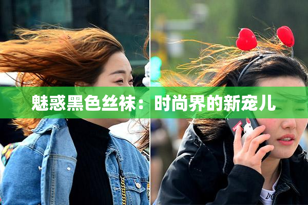 魅惑黑色丝袜：时尚界的新宠儿