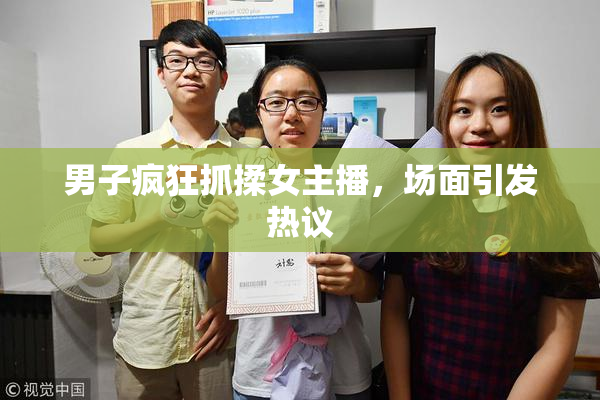男子疯狂抓揉女主播，场面引发热议