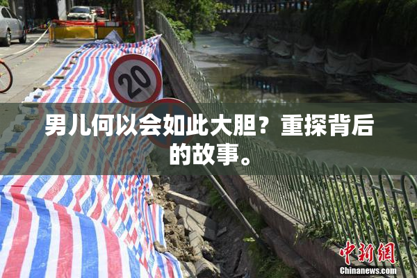 男儿何以会如此大胆？重探背后的故事。