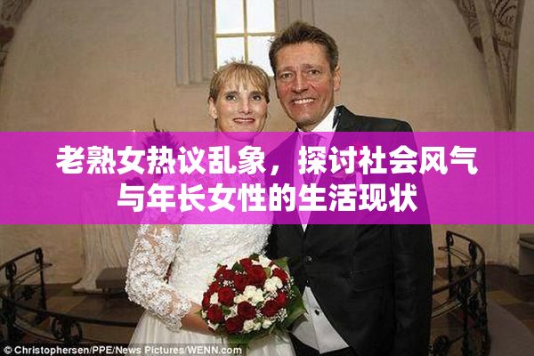 老熟女热议乱象，探讨社会风气与年长女性的生活现状