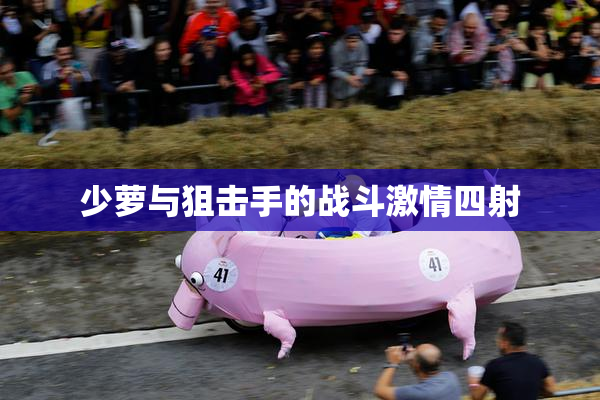 少萝与狙击手的战斗激情四射