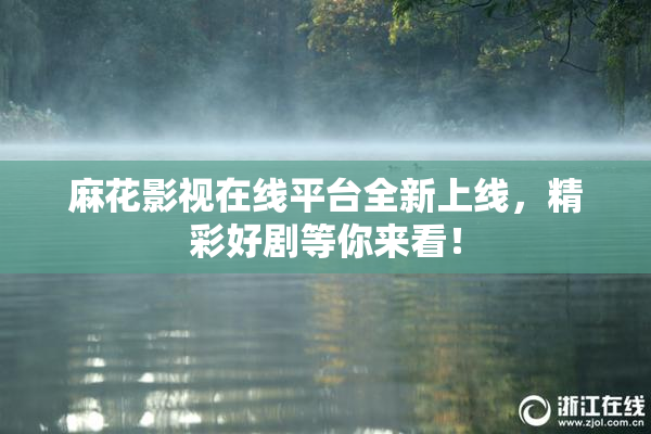 麻花影视在线平台全新上线，精彩好剧等你来看！