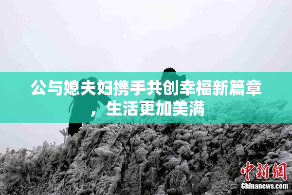 公与媳夫妇携手共创幸福新篇章，生活更加美满