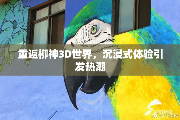 重返柳神3D世界，沉浸式体验引发热潮