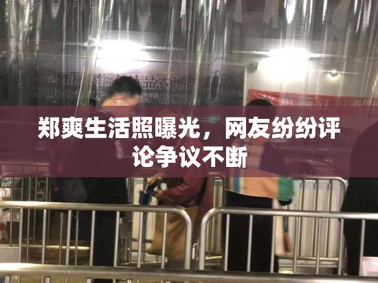郑爽生活照曝光，网友纷纷评论争议不断