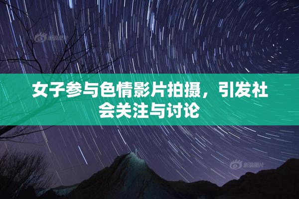 女子参与色情影片拍摄，引发社会关注与讨论