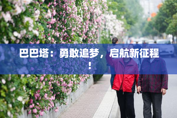 巴巴塔：勇敢追梦，启航新征程！